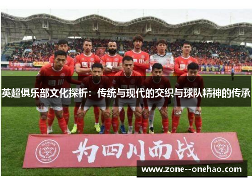 英超俱乐部文化探析：传统与现代的交织与球队精神的传承