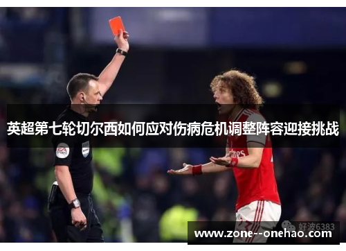 英超第七轮切尔西如何应对伤病危机调整阵容迎接挑战