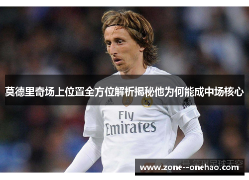 莫德里奇场上位置全方位解析揭秘他为何能成中场核心