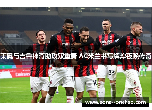 莱奥与吉鲁神奇助攻双重奏 AC米兰书写辉煌夜晚传奇