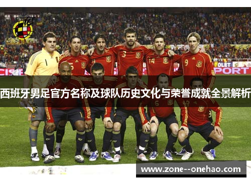 西班牙男足官方名称及球队历史文化与荣誉成就全景解析