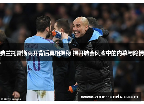 费兰托雷斯离开背后真相揭秘 揭开转会风波中的内幕与隐情