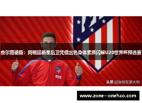 费尔南德斯：阿根廷新星后卫凭借出色身体素质闪耀U20世界杯预选赛