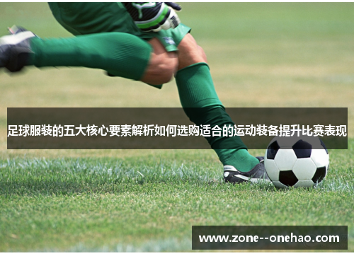 足球服装的五大核心要素解析如何选购适合的运动装备提升比赛表现