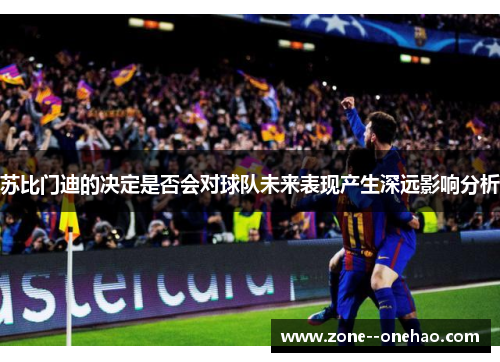 苏比门迪的决定是否会对球队未来表现产生深远影响分析