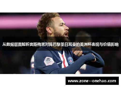 从数据层面解析奥斯梅恩对阵巴黎圣日耳曼的美洲杯表现与价值影响