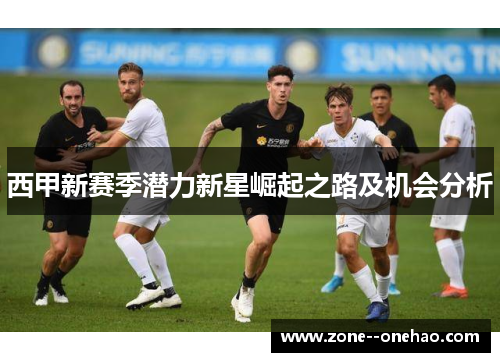 西甲新赛季潜力新星崛起之路及机会分析