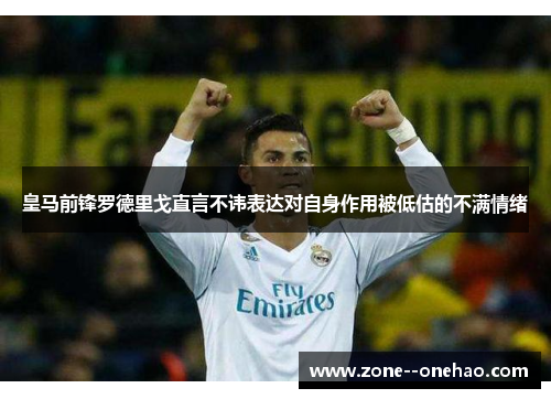 皇马前锋罗德里戈直言不讳表达对自身作用被低估的不满情绪