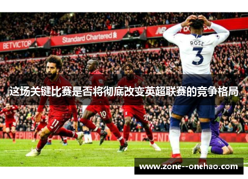 这场关键比赛是否将彻底改变英超联赛的竞争格局