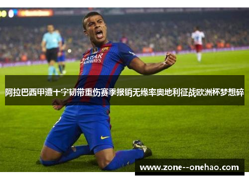 阿拉巴西甲遭十字韧带重伤赛季报销无缘率奥地利征战欧洲杯梦想碎