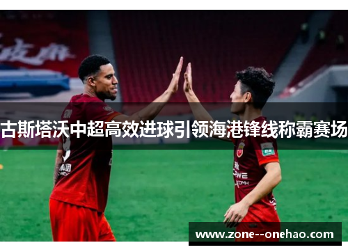 古斯塔沃中超高效进球引领海港锋线称霸赛场
